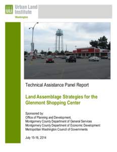 Technical Assistance Panel Report  Land Assemblage Strategies for the Glenmont Shopping Center Sponsored by: Office of Planning and Development,