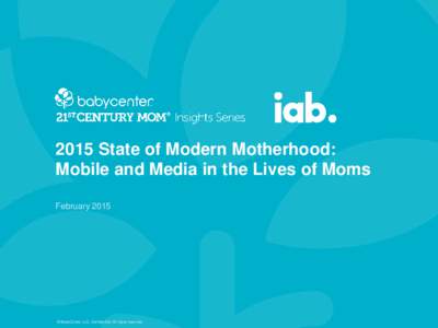 2015 State of Modern Motherhood: Mobile and Media in the Lives of Moms February 2015 © BabyCenter, LLC. Confidential. All rights reserved.