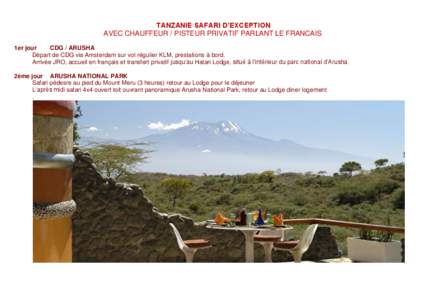 TANZANIE SAFARI D’EXCEPTION AVEC CHAUFFEUR / PISTEUR PRIVATIF PARLANT LE FRANCAIS 1er jour CDG / ARUSHA Départ de CDG via Amsterdam sur vol régulier KLM, prestations à bord. Arrivée JRO, accueil en français et tra