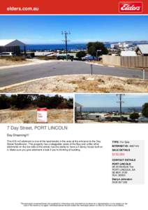 elders.com.au  7 Day Street, PORT LINCOLN Day Dreaming!!! This 615 m2 allotment is one of the best blocks in the area at the entrance to the Day Street Subdivision. This property has unstoppable views of the Bay and unli