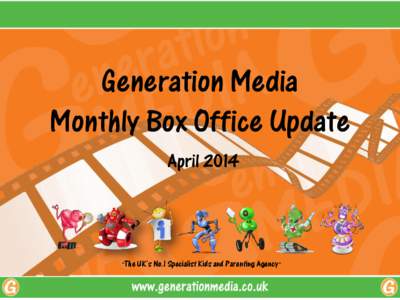 Generation Media Monthly Box Office Update April 2014 “The UK‟s No.1 Specialist Kids and Parenting Agency ”