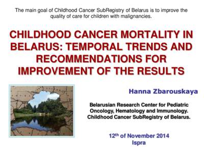 The main goal of Childhood Cancer SubRegistry of Belarus is to improve the quality of care for children with malignancies. CHILDHOOD CANCER MORTALITY IN BELARUS: TEMPORAL TRENDS AND RECOMMENDATIONS FOR