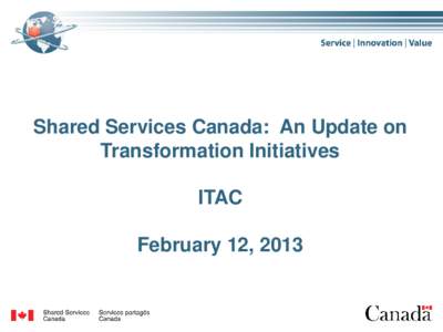 Shared Services Canada: An Update on Transformation Initiatives ITAC February 12, 2013  SSC Service Transformation Model