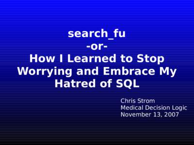 search_fu -orHow I Learned to Stop Worrying and Embrace My Hatred of SQL Chris Strom Medical Decision Logic