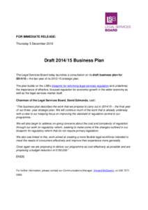 FOR IMMEDIATE RELEASE: Thursday 5 December 2013 Draft[removed]Business Plan The Legal Services Board today launches a consultation on its draft business plan for[removed] – the last year of its[removed]strategic plan.