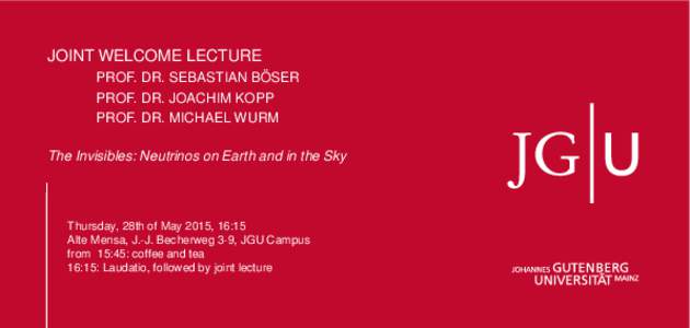 JOINT WELCOME LECTURE PROF. DR. SEBASTIAN BÖSER PROF. DR. JOACHIM KOPP PROF. DR. MICHAEL WURM The Invisibles: Neutrinos on Earth and in the Sky