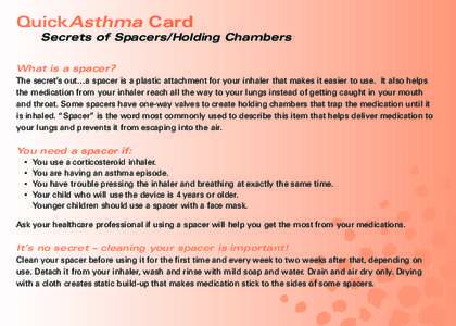 QuickAsthma Card Secrets of Spacers/Holding Chambers What is a spacer? The secret’s out…a spacer is a plastic attachment for your inhaler that makes it easier to use. It also helps the medication from your inhaler re