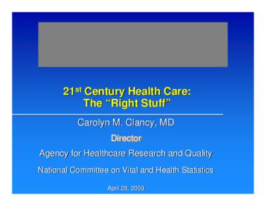 21st Century Health Care: The “Right Stuff” Carolyn M. Clancy, MD Director Agency for Healthcare Research and Quality National Committee on Vital and Health Statistics