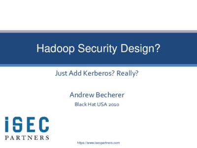 Hadoop Security Design? Just Add Kerberos? Really? Andrew Becherer Black Hat USAhttps://www.isecpartners.com