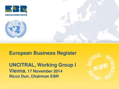European Business Register UNCITRAL, Working Group I Vienna, 17 November 2014 Ricco Dun, Chairman EBR  What is EBR