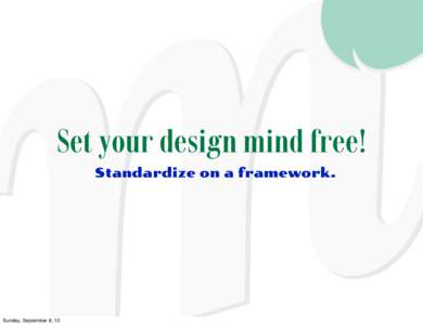 Set your design mind free! Standardize on a framework. Sunday, September 8, 13  Sunday, September 8, 13