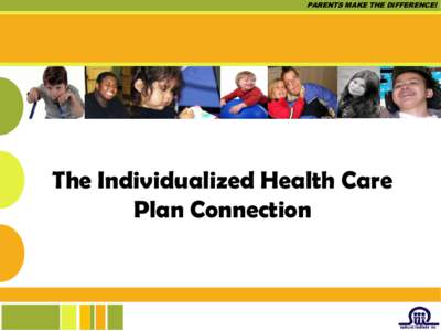 PARENTS MAKE THE DIFFERENCE!  The Individualized Health Care Plan Connection  PARENTS MAKE THE DIFFERENCE!