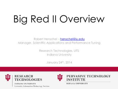 Big Red II Overview Robert Henschel – [removed] Manager, Scientific Applications and Performance Tuning Research Technologies, UITS Indiana University January 24th, 2014