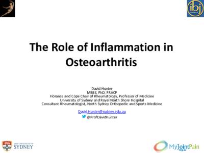 The Role of Inflammation in Osteoarthritis David Hunter MBBS, PhD, FRACP Florance and Cope Chair of Rheumatology, Professor of Medicine University of Sydney and Royal North Shore Hospital