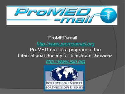 ProMED-mail http://www.promedmail.org ProMED-mail is a program of the International Society for Infectious Diseases http://www.isid.org