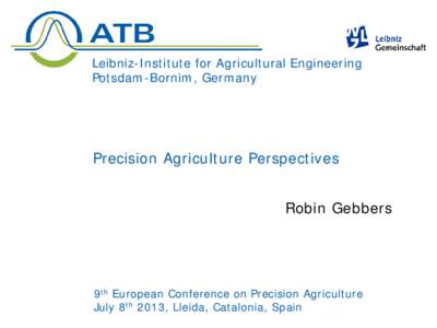 Leibniz-Institute for Agricultural Engineering Potsdam-Bornim, Germany Precision Agriculture Perspectives Robin Gebbers