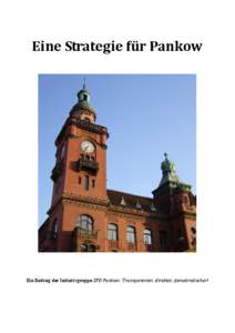 Eine Strategie für Pankow  Ein Beitrag der Initiativgruppe SPD Pankow: Transparenter, direkter, demokratischer! Pankow steht für Vielfalt. Vom urbanen Prenzlauer Berg bis hin zu ländlich geprägten Ortsteilen wie Bla