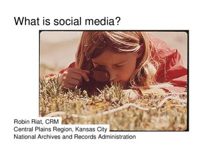 What is social media?  Robin Riat, CRM Central Plains Region, Kansas City National Archives and Records Administration