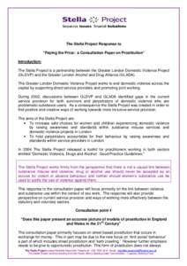 The Stella Project Response to “Paying the Price: a Consultation Paper on Prostitution” Introduction: The Stella Project is a partnership between the Greater London Domestic Violence Project (GLDVP) and the Greater L