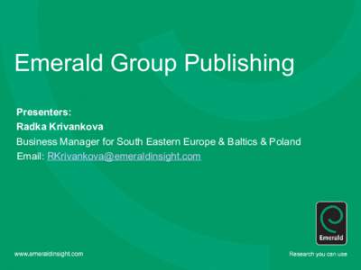Emerald Group Publishing Presenters: Radka Krivankova Business Manager for South Eastern Europe & Baltics & Poland Email: 