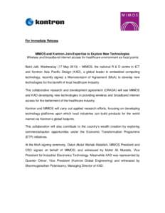 For Immediate Release  MIMOS and Kontron Join-Expertise to Explore New Technologies Wireless and broadband internet access for healthcare environment as focal points Bukit Jalil, Wednesday (17 May 2013) – MIMOS, the na