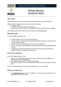 Affiliate Member Guidance Notes Who is it for? Affiliate membership is open to anyone interested in medical physics or clinical engineering. Affiliate is the right membership for you if you are one of the following : 