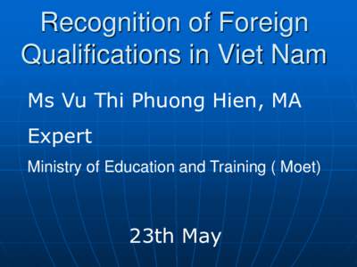 Recognition of Foreign Qualifications in Viet Nam Ms Vu Thi Phuong Hien, MA Expert Ministry of Education and Training ( Moet)