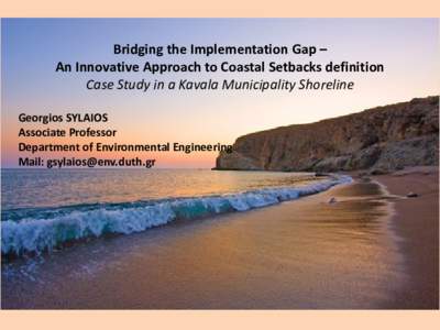 Bridging the Implementation Gap – An Innovative Approach to Coastal Setbacks definition Case Study in a Kavala Municipality Shoreline Georgios SYLAIOS Associate Professor Department of Environmental Engineering