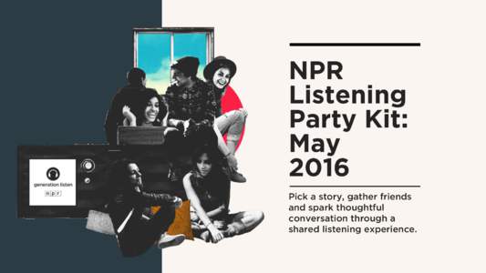 NPR Listening Party Kit: May 2016 Pick a story, gather friends