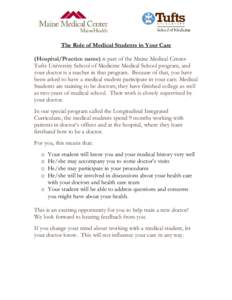 The Role of Medical Students in Your Care (Hospital/Practice name) is part of the Maine Medical CenterTufts University School of Medicine Medical School program, and your doctor is a teacher in that program. Because of t