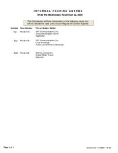 INFORMAL HEARING AGENDA 01:30 PM Wednesday November 22, 2006 The Commission will hear information on the following cases, but will not decide the case until a future Regular or Consent Agenda. Number