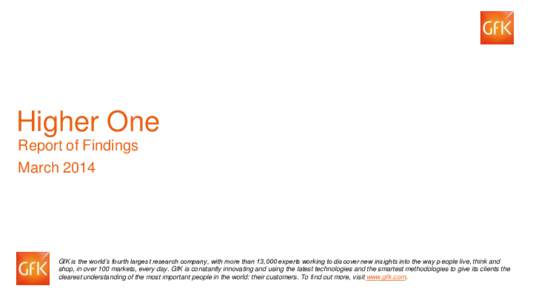 Higher One Report of Findings March 2014 GfK is the world’s fourth largest research company, with more than 13,000 experts working to discover new insights into the way people live, think and shop, in over 100 markets,