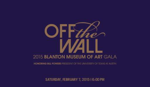 SATURDAY, FEBRUARY 7, 2015 | 6:00 PM  T he 2015 Blanton Museum of Art Gala will honor University of Texas at Austin President Bill Powers, whose leadership has had a profound impact across campus and beyond.