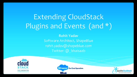 Extending	
  CloudStack	
   Plugins	
  and	
  Events	
  	
  (and	
  *)	
   Rohit	
  Yadav	
   Software	
  Architect,	
  ShapeBlue	
   [removed]	
   Twitter:	
  @_bhaisaab	
  