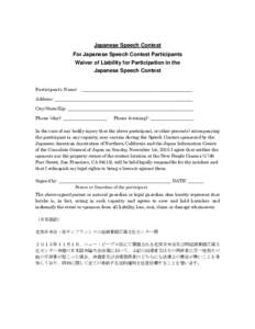 Japanese Speech Contest For Japanese Speech Contest Participants Waiver of Liability for Participation in the Japanese Speech Contest Participant’s Name: ________________________________________________ Address: ______