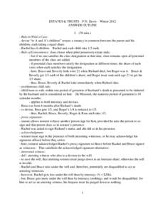 ESTATES & TRUSTS – P.N. Davis – Winter 2012 ANSWER OUTLINE I. (70 min.) - Rule in Wild’s Case: - devise “to A and A’s children” creates a tenancy in common between the parent and his children, each taking a e