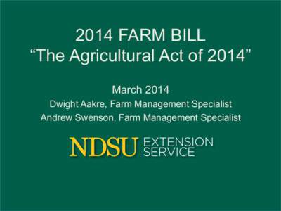 2014 FARM BILL “The Agricultural Act of 2014” March 2014 Dwight Aakre, Farm Management Specialist Andrew Swenson, Farm Management Specialist