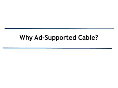 Why Ad-Supported Cable?  Why Ad-Supported Cable? • Follow the migration to where the viewers are