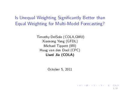 Is Unequal Weighting Significantly Better than Equal Weighting for Multi-Model Forecasting? Timothy DelSole (COLA,GMU) Xiaosong Yang (GFDL) Michael Tippett (IRI) Huug van den Dool (CPC)