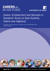 Carers, Employment and Services in Scotland: focus on East Ayrshire, Falkirk and Highland Sue Yeandle, Cinnamon Bennett, Lisa Buckner, Gary Fry and Christopher Price: University of Leeds