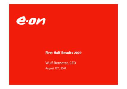 First Half Results 2009 Wulf Bernotat, CEO August 12th, 2009 E.ON’s first half 2009 results