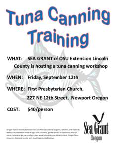 WHAT: SEA GRANT of OSU Extension Lincoln County is hosting a tuna canning workshop WHEN: Friday, September 12th WHERE: First Presbyterian Church, 227 NE 12th Street, Newport Oregon COST: