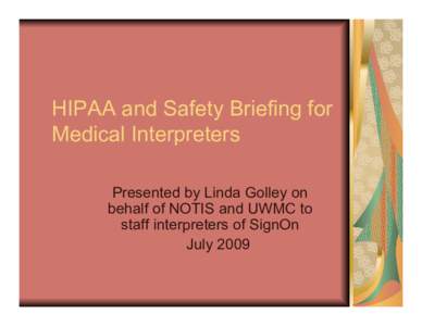 HIPAA and Safety Briefing for Medical Interpreters Presented by Linda Golley on behalf of NOTIS and UWMC to staff interpreters of SignOn July 2009