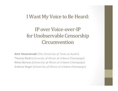 I	
  Want	
  My	
  Voice	
  to	
  Be	
  Heard:	
   	
   IP	
  over	
  Voice-­‐over-­‐IP	
  	
   for	
  Unobservable	
  Censorship	
   Circumvention	
  	
   Amir	
  Houmansadr	
  (The	
  Universi