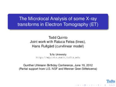 The Microlocal Analysis of some X-ray transforms in Electron Tomography (ET) Todd Quinto Joint work with Raluca Felea (lines), Hans Rullgård (curvilinear model) Tufts University