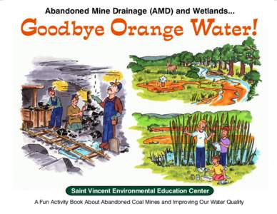 Abandoned Mine Drainage (AMD) and Wetlands...  Goodbye Orange Water! Saint Vincent Environmental Education Center A Fun Activity Book About Abandoned Coal Mines and Improving Our Water Quality