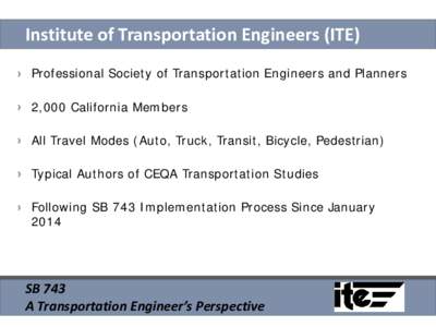 Institute of Transportation Engineers (ITE) Professional Society of Transportation Engineers and Planners 2,000 California Members All Travel Modes (Auto, Truck, Transit, Bicycle, Pedestrian) Typical Authors of CEQA Tran