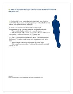 Q: What are my options if a copper cable run exceeds the TIA standard of 90 meters/295 feet? A: As the cable is over length, that particular drop is most likely not warrantable. If you cannot modify the pathway to reduce
