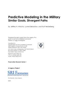 Predictive Modeling in the Military Similar Goals, Divergent Paths by Jeffrey H. Altschul, Lynne Sebastian, and Kurt Heidelberg Prepared through a grant from the Legacy Program to Air Force Materiel Command, Martyn D. Ta