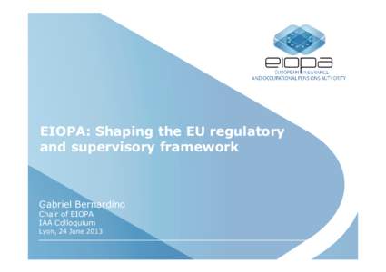 EIOPA: Shaping the EU regulatory and supervisory framework Gabriel Bernardino Chair of EIOPA IAA Colloquium